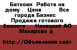 Биткоин! Работа на дому. › Цена ­ 100 - Все города Бизнес » Продажа готового бизнеса   . Ненецкий АО,Макарово д.